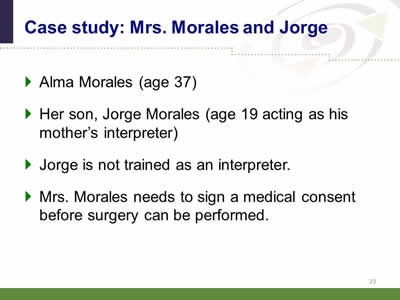 Slide 23: Case study: Mrs. Morales and Jorge. Alma Morales (age 37). Her son, Jorge Morales (age 19 acting as his mother's interpreter). Jorge is not trained as an interpreter. Mrs. Morales needs to sign a medical consent before surgery can be performed.