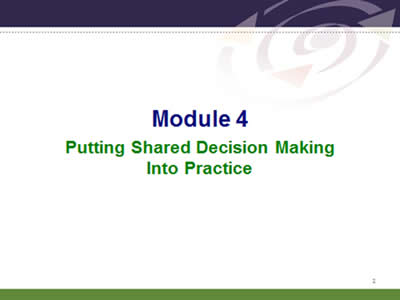 Slide 2: Module 4. Putting Shared Decision MakingInto Practice.