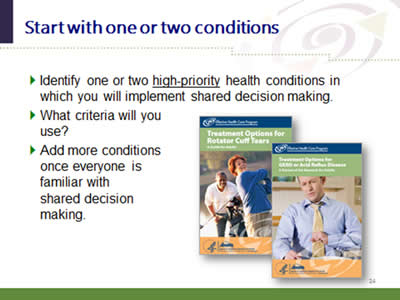 Slide 24: Start with one or two conditions. Identify one or two high-priority health conditions in which you will implement shared decision making. What criteria will you use? Add more conditions once everyone is familiar with shared decision making.
