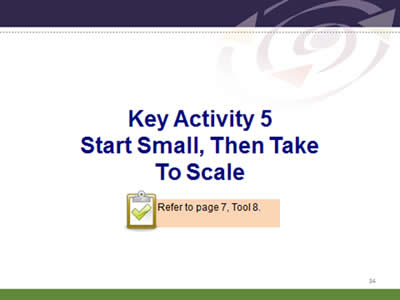 Slide 34: Key Activity 5.Start Small, Then Take To Scale. Refer to page 7, Tool 8.