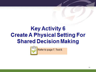 Slide 36: Key Activity 6. Create A Physical Setting For Shared Decision Making. Refer to page 7, Tool 8.