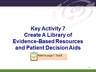 Slide 39: Key Activity 7. Create A Library of Evidence-Based Resources and Patient Decision Aids. Refer to page 7, Tool 8.