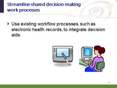 Slide 42: Streamline shared decision-making work processes. Use existing workflow processes, such as electronic health records, to integrate decision aids.