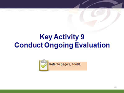 Slide 43: Key Activity 9.Conduct Ongoing Evaluation. Refer to page 9, Tool 8.
