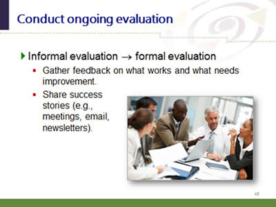 Slide 45: Conduct ongoing evaluation. Informal evaluation - formal evaluation. Gather feedback on what works and what needs improvement. Share success stories (e.g.,meetings, email,newsletters).