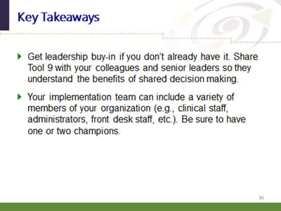 Slide 51: Key Takeaways. Get leadership buy-in if you don't already have it. Share Tool 9 with your colleagues and senior leaders so they understand the benefits of shared decision making. Your implementation team can include a variety of members of your organization (e.g., clinical staff, administrators, front desk staff, etc.). Be sure to have one or two champions.