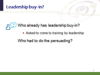 Slide 9: Leadership buy-in? Who already has leadership buy-in? Asked to come to training by leadership. Who had to do the persuading?