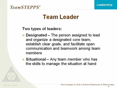 Team Leader. Two types of leaders: Designated—The person assigned to lead and organize a designated core team, establish clear goals, and facilitate open communication and teamwork among team members. Situational—Any team member who has the skills to manage the situation-at-hand.