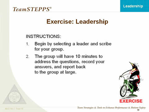 Exercise: Leadership. Instructions: Begin by selecting a leader and scribe for your group. The group will have ten minutes to address the questions, record your answers, and report back to the group at large.