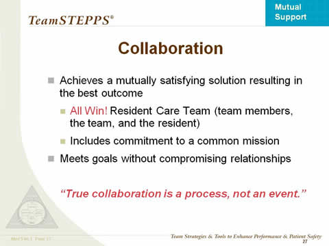 Collaboration achieves a mutually satisfying solution resulting in the best outcome: All Win! Resident Care Team (team members, the team, and the resident). Includes commitment to a common mission. Meets goals without compromising relationships.