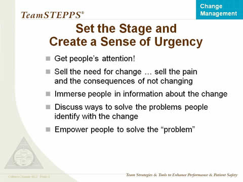 Get people's attention! Sell the need for change... sell the pain and the consequences of not changing. Immerse people in information about the change. Discuss ways to solve the problems people identify with the change. Empower people to solve the 'problem'.