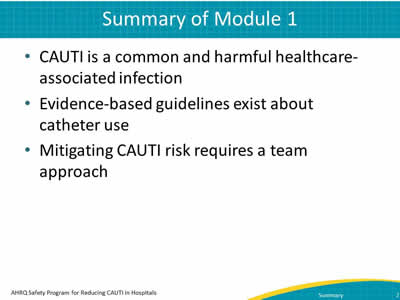 CAUTI is a common and harmful healthcare-associated infection. Evidence-based guidelines exist about catheter use. Mitigating CAUTI risk requires a team approach.