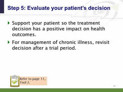 Slide 50: Step 5--Evaluate your patient's decision. Support your patient so the treatment decision has a positive impact on health outcomes. For management of chronic illness, revisit decision after a trial period. Note: Refer to page 11, Tool 2.