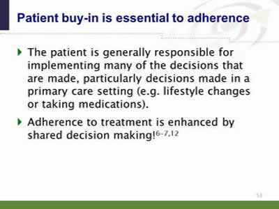 Slide 53: Patient buy-in is essential to adherence. The patient is generally responsible for implementing many of the decisions that are made, particularly decisions made in a primary care setting (e.g. lifestyle changes or taking medications). Adherence to treatment is enhanced by shared decision making!