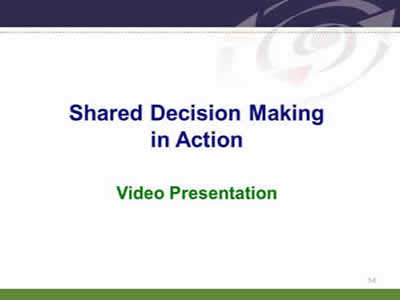 Slide 54: Shared Decision Making in Action (Video Presentation).