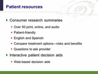 Slide 37: Patient resources. Consumer research summaries: Over 50 print, online, and audio. Patient-friendly. English and Spanish. Compare treatment options--risks and benefits. Questions to ask provider. Interactive patient decision aids: Web-based decision aids.