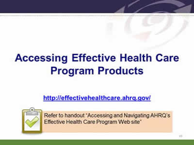 Slide 49: Accessing Effective Health Care Program Products. http://effectivehealthcare.ahrq.gov. Note: Refer to handout 'Accessing and Navigating AHRQ's Effective Health Care Program Web site'.