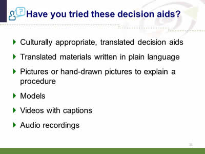 Slide 11: Have you tried these decision aids? Culturally appropriate, translated decision aids. Translated materials written in plain language. Pictures or hand-drawn pictures to explain a procedure. Models. Videos with captions. Audio recordings.