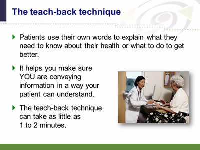 Slide 52: The teach-back technique. Patients use their own words to explain what they need to know about their health or what to do to get better. It helps you make sure YOU are conveying information in a way your patient can understand. The teach-back technique can take as little as 1 to 2 minutes. (Image of female doctor explaining health information to an elderly female.)