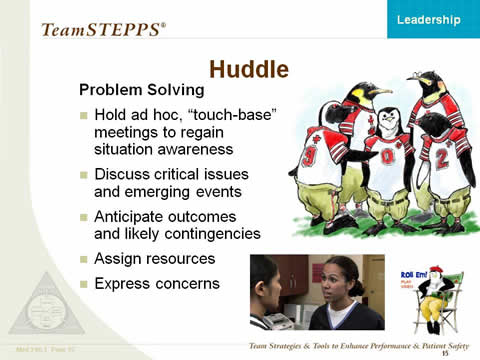Huddle--Problem solving: Hold ad hoc, 'touch-base' meetings to regain situation awareness. Discuss critical issues and emerging events. Anticipate outcomes and likely contingencies. Assign resources. Express concerns. Two images are at right: 1. Five penguins in football uniforms, huddling for discussion. 2. Medical team in hallway conference. At bottom right is penguin director icon to denote a video link.