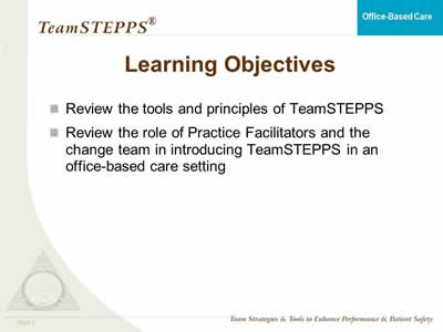 Review the tools and principles of TeamSTEPPS; Review the role of Practice Facilitators and the change team in introducing TeamSTEPPS in an office-based care setting.