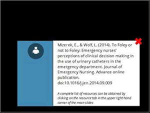 Mizerek E, & Wolf L. (2014) To Foley or not to Foley: Emergency nurses' perceptions of clinical decision making in the use of urinary catheters in the emergency department. Journal of Emergency Nursing. Advance online publication. 2014.  A complete list of resources can be obtained by clicking on the resource tab in the upper right hand corner of the main slides.