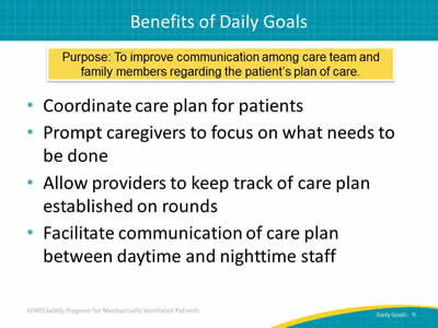 Purpose: To improve communication among care team and family members regarding the patient’s plan of care. Coordinate care plan for patients. Prompt caregivers to focus on what needs to be done. Allow providers to keep track of care plan established on rounds. Facilitate communication of care plan between daytime and nighttime staff.