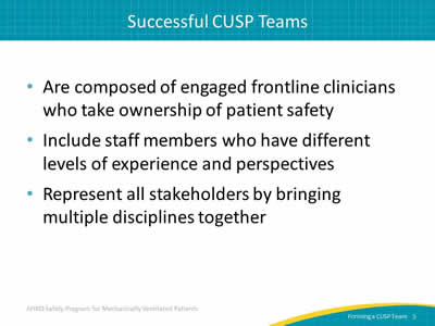 Are composed of engaged frontline clinicians who take ownership of patient safety. Include staff members who have different levels of experience and perspectives. Represent all stakeholders by bringing multiple disciplines together.
