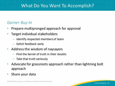 Garner Buy-In: Prepare multipronged approach for approval. Target individual stakeholders: Identify respected members of team. Solicit feedback early. Address the wisdom of naysayers: Find the kernel of truth in their doubts. Take that truth seriously. Advocate for grassroots approach rather than lightning bolt approach. Share your data.