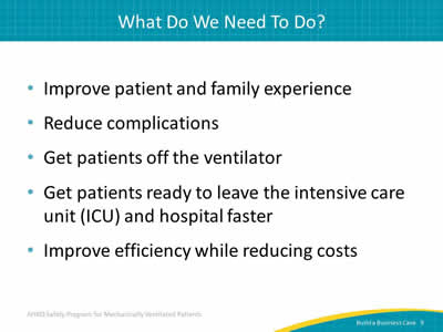 Improve patient and family experience. Reduce complications. Get patients off the ventilator. Get patients ready to leave the intensive care unit (ICU) and hospital faster. Improve efficiency while reducing costs.