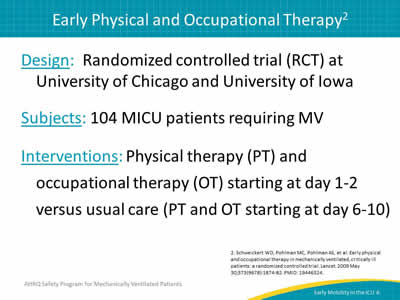 Design:  Randomized controlled trial (RCT) at University of Chicago and University of Iowa. Subjects: 104 MICU patients requiring MV. Interventions: Physical therapy (PT) and occupational therapy (OT) starting at day 1-2 versus usual care (PT and OT starting at day 6-10).