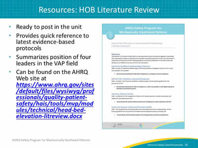 Ready to post in the unit. Provides quick reference to latest evidence-based protocols. Summarizes position of four leaders in the VAP field. Can be found on the AHRQ Web site at https://www.ahrq.gov/sites/default/files/wysiwyg/professionals/quality-patient-safety/hais/tools/mvp/modules/technical/head-bed-elevation-litreview.docx. Image: The HOB Literature Review.