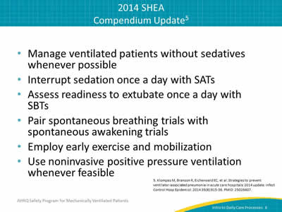 Manage ventilated patients without sedatives whenever possible. Interrupt sedation once a day with SATs. Assess readiness to extubate once a day with SBTs. Pair spontaneous breathing trials with spontaneous awakening trials. Employ early exercise and mobilization. Use noninvasive positive pressure ventilation whenever feasible.