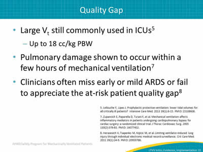 Large Vt still commonly used in ICUs: Up to 18 cc/kg PBW. Pulmonary damage shown to occur within a few hours of mechanical ventilation. Clinicians often miss early or mild ARDS or fail to appreciate the at-risk patient quality gap.