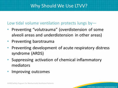 Low tidal volume ventilation protects lungs by: Preventing 'volutrauma' (overdistension of some alveoli areas and underdistension in other areas). Preventing barotrauma. Preventing development of acute respiratory distress syndrome (ARDS). Suppressing activation of chemical inflammatory mediators. Improving outcomes.