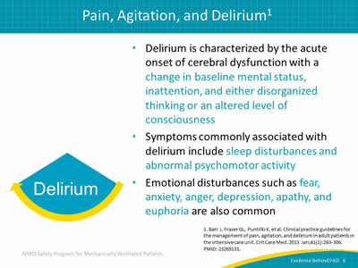 Delirium is characterized by the acute onset of cerebral dysfunction with a change in baseline mental status, inattention, and either disorganized thinking or an altered level of consciousness. Symptoms commonly associated with delirium include sleep disturbances and abnormal psychomotor activity. Emotional disturbances such as fear, anxiety, anger, depression, apathy, and euphoria are also common.