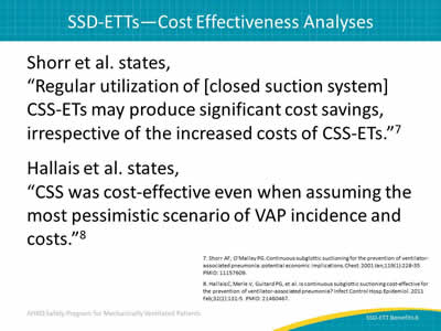 Shorr et al. states, 'Regular utilization of [closed suction system] CSS-ETs may produce significant cost savings, irrespective of the increased costs of CSS-ETs.' Hallais et al. states, 'CSS was cost-effective even when assuming the most pessimistic scenario of VAP incidence and costs.'