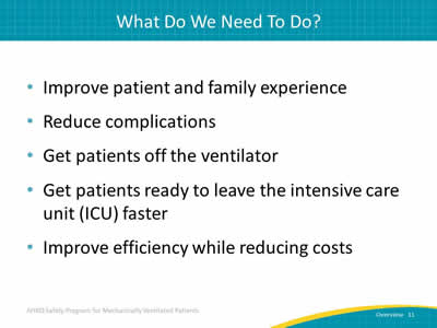 Improve patient and family experience. Reduce complications. Get patients off the ventilator. Get patients ready to leave the intensive care unit (ICU) faster. Improve efficiency while reducing costs.