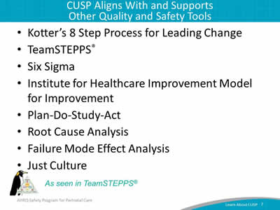 Kotter's 8 Step Process for Leading Change. TeamSTEPPS®. Six Sigma. Institute for Healthcare Improvement Model for Improvement. Plan-Do-Study-Act. Root Cause Analysis. Failure Mode Effect Analysis. Just Culture.