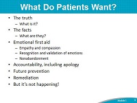 What Do Patients Want? The truth: What is it? The facts: What are they? Emotional first aid: Empathy and compassion. Recognition and validation of emotions. Nonabandonment. Accountability, including apology. Future prevention.