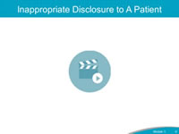 Inappropriate Disclosure to a Patient. As you think about the process of communicating with patients and families following an adverse event, let’s watch this video showing an example of inappropriate disclosure to a patient. After watching the video, can you describe why this was an inappropriate disclosure to a patient? What could be done to improve the disclosure communication?