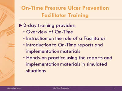 Slide 2: 2-day training provides: Overview of On-Time. Instruction on the role of a Facilitator. Introduction to On-Time reports and implementation materials. Hands-on practice using the reports and implementation materials in simulated situations.