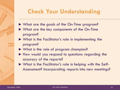 Slide 31: What are the goals of the On-Time program? What are the key components of the On-Time program? What is the Facilitator's role in implementing the program? What is the role of program champion? How would you respond to questions regarding the accuracy of the reports? What is the Facilitator's role in helping with the Self-Assessment? Incorporating reports into new meetings?