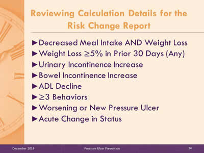 Slide 34: Decreased Meal Intake AND Weight Loss. Weight Loss greater than or equal to 5% in Prior 30 Days (Any). Urinary Incontinence Increase. Bowel Incontinence Increase. ADL Decline. More than or equal to 3 Behaviors. Worsening or New Pressure Ulcer. Acute Change in Status.