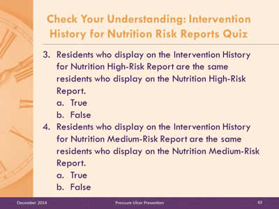 Slide 43: Residents who display on the Intervention History for Nutrition High-Risk Report are the same residents who display on the Nutrition High-Risk Report. True. False. Residents who display on the Intervention History for Nutrition Medium-Risk Report are the same residents who display on the Nutrition Medium-Risk Report. True. False.